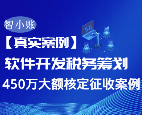 【真實案例】軟件開發公司450萬業務如何稅收優惠60%？大額核定征收全流程解析！